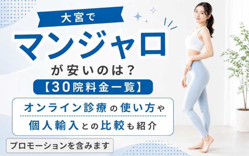 大宮でマンジャロが安いのは？【30院料金一覧】オンライン診療の使い方や個人輸入との比較も紹介